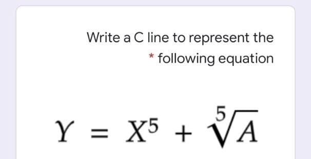 Write a C line to represent the
following equation
Y = X5 +
VA
