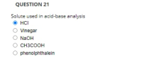 QUESTION 21
Salute used in acid-bese analysis
• HCI
O Vnegar
O NaOH
O CH3COOH
O phenolphthalein
