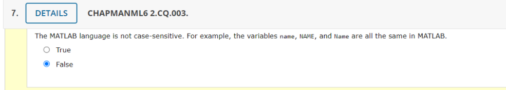 7.
DETAILS
CHAPMANML6 2.CQ.003.
The MATLAB language is not case-sensitive. For example, the variables name, NAME, and Name are all the same in MATLAB.
O True
O False
