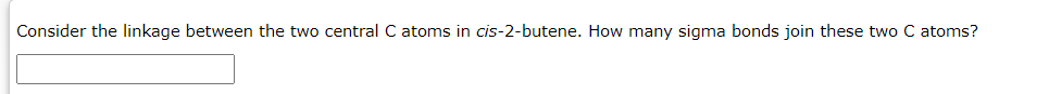 Consider the linkage between the two central C atoms in cis-2-butene. How many sigma bonds join these two C atoms?
