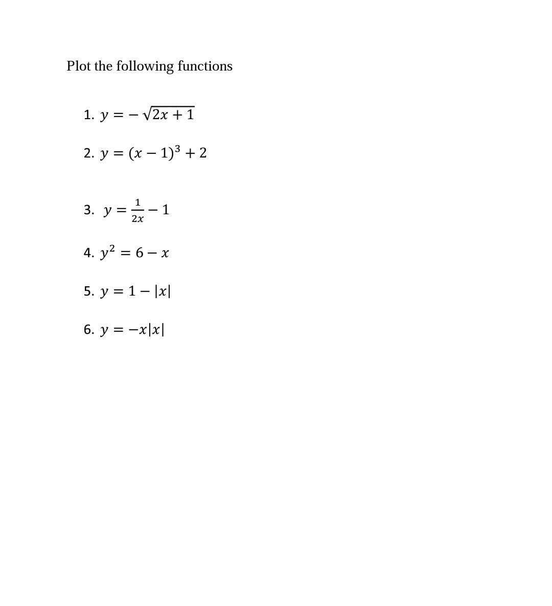 Plot the following functions
1. у %3D — V
- V2х + 1
2. у %3D (х — 1)* + 2
3. y =-1
|
2х
4. y? %3D 6 — х
5. у %3D 1 - \x|
6. y = -x|x|
