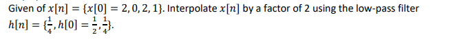 Given of x[n] = {x[0] = 2,0, 2, 1}. Interpolate x[n] by a factor of 2 using the low-pass filter
1 1.
h[n] = {, h[0] =).