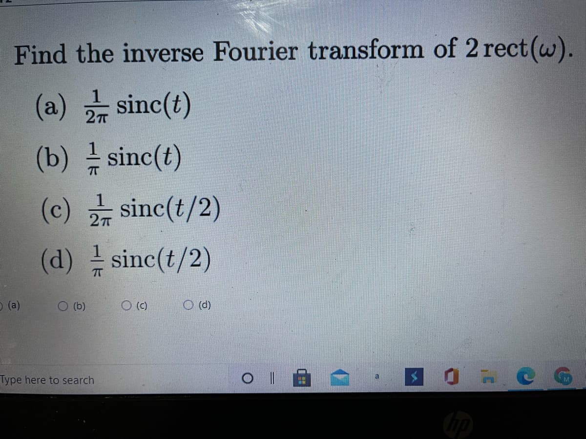 Find the inverse Fourier transform of 2 rect(w).
(a) 긁 sinc(t)
(b) sinc(t)
(c) sinc(t/2)
(d) sinc(t/2)
O (a)
O (b)
O (c)
O (d)
Type here to search
