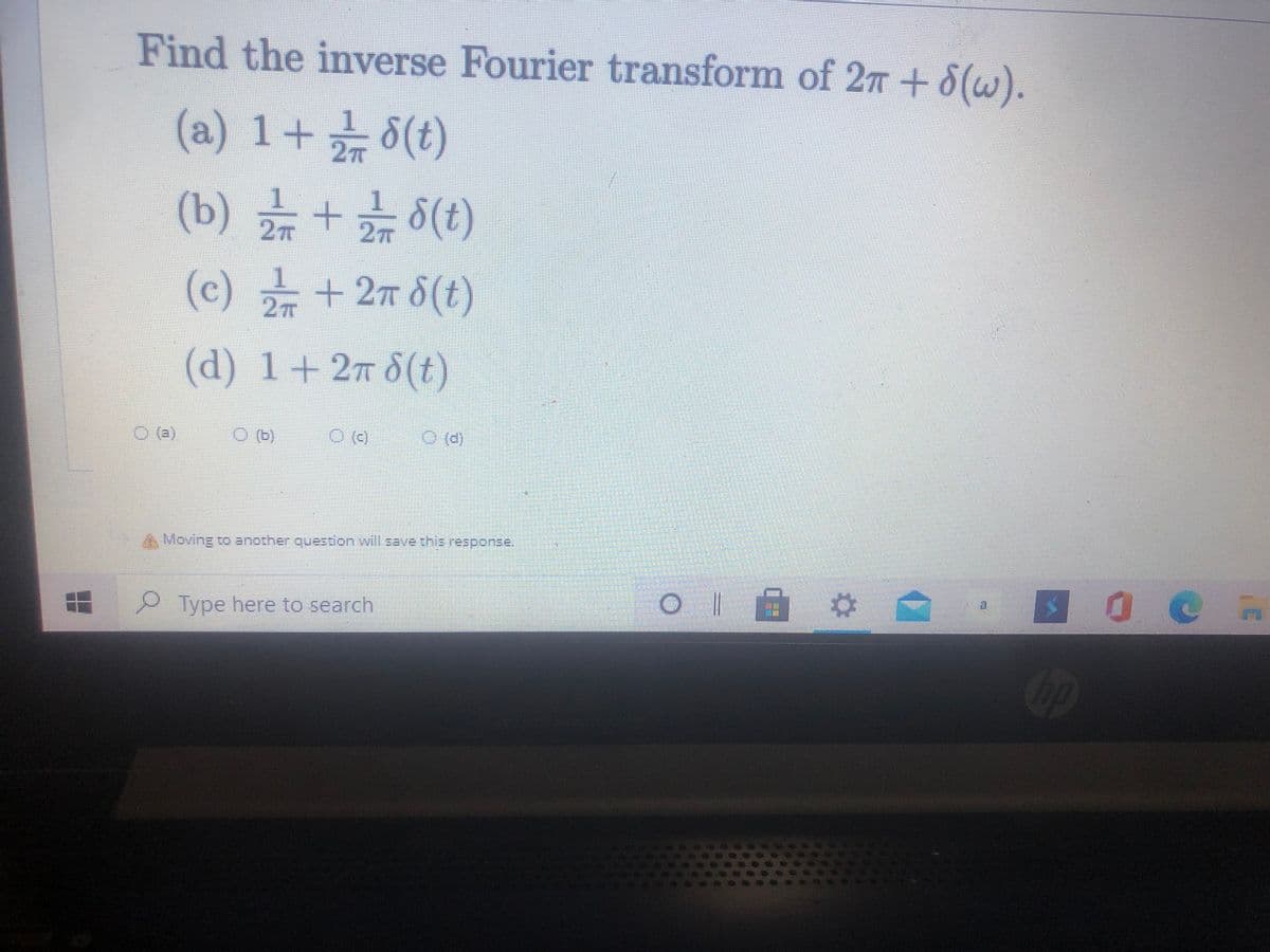 Find the inverse Fourier transform of 27 + 8(w).
(a) 1+8(t)
(b) +8(t)
(c) +27 8(t)
(d) 1+ 27 8(t)
O (a)
O (b)
O ()
O (d)
Moving to another question will save this response.
Type here to search
op
