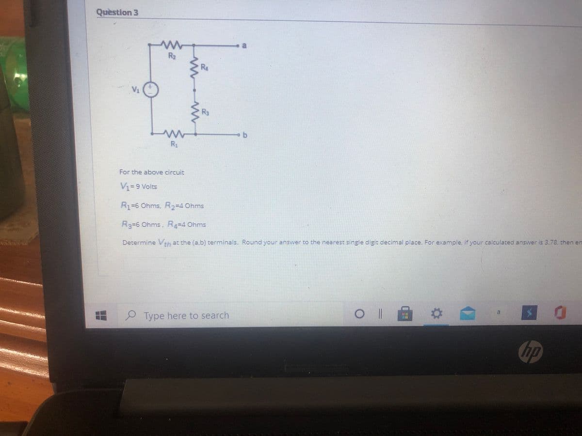 Question 3
Ry
R
V1
b.
R1
For the above circuit
39 Volts
Ry-6 Ohms R,-4 Ohms
R336Ohms, Ry-4 Ohms
Determine V at the (a.b) terminals. Round your answer to the nearest single digit decimal place. For example, if your calculated answer is 3.78, then en
%2:
a
Type here to search
hp
