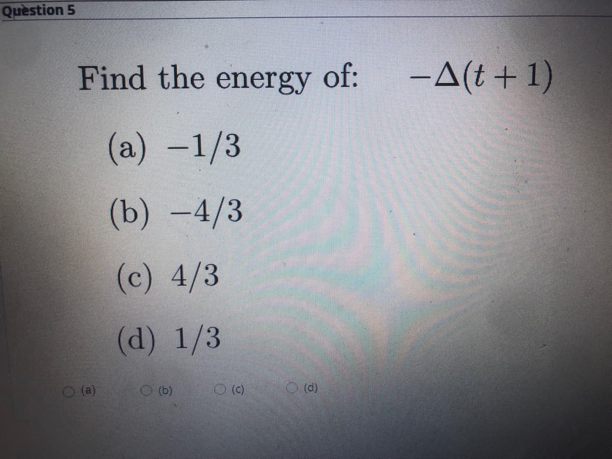 Quèstion 5
Find the energy of:
-A(t + 1)
(a) -1/3
(b) –4/3
(c) 4/3
(d) 1/3
