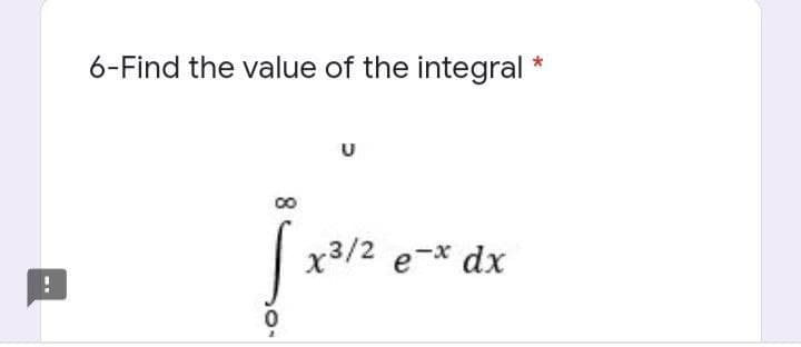 6-Find the value of the integral *
U
c
x3/2 e-x dx