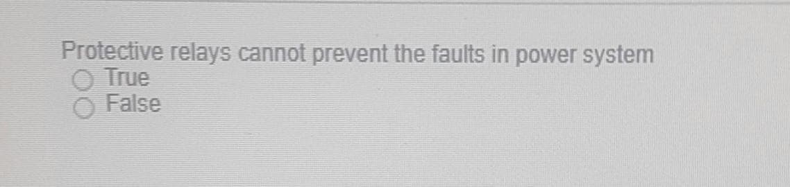 Protective relays cannot prevent the faults in power system
O True
False
