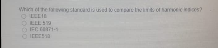 Which of the following standard is used to compare the limits of harmonic indices?
O IEEE18
O IEEE 519
IEC 60871-1
IEEE518
