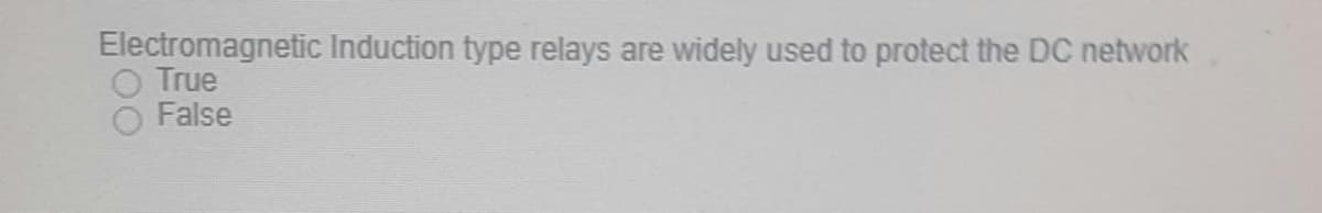 Electromagnetic Induction type relays are widely used to protect the DC network
O True
False
