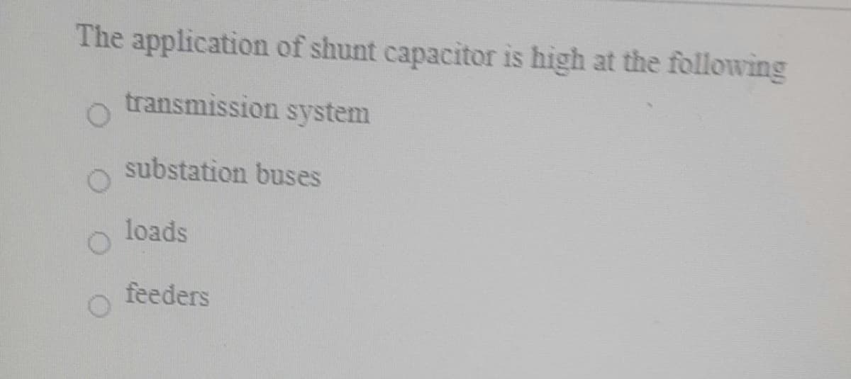 The application of shunt capacitor is high at the following
transmission system
substation buses
loads
feeders
