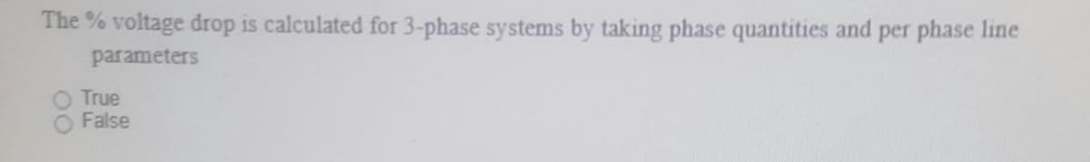 The % voltage drop is calculated for 3-phase systems by taking phase quantities and per phase line
parameters
True
False
