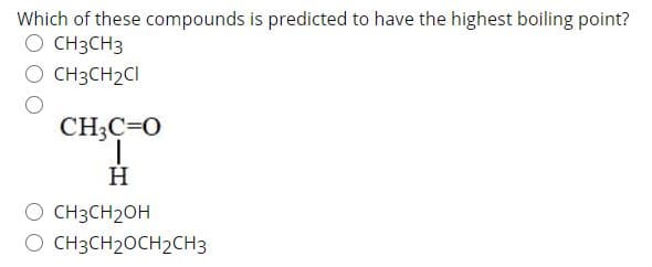 Which of these compounds is predicted to have the highest boiling point?
O CH3CH3
O CH3CH2CI
CH3C=0
H
O CH3CH2OH
O CH3CH2OCH2CH3
