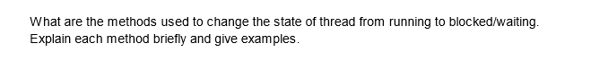 What are the methods used to change the state of thread from running to blocked/waiting.
Explain each method briefly and give examples.