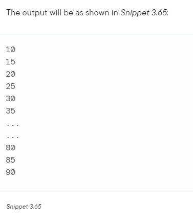 The output will be as shown in Snippet 3.65:
10
15
20
25
30
35
80
85
90
Snippet 3.65