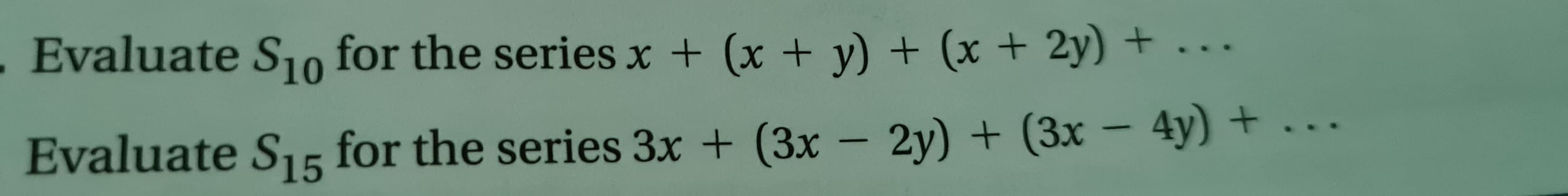 Evaluate S10 for the series x + (x + y) + (x + 2y) +
Evaluate S15 for the series 3x + (3x - 2y) + (3x − 4y) +
-
..