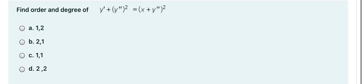 Find order and degree of
y' + (y")? =(x +y")?
а. 1,2
O b. 2,1
О с. 1,1
O d. 2 ,2
