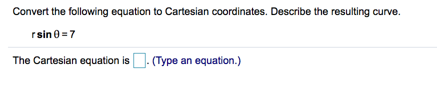 Convert the following equation to Cartesian coordinates. Describe the resulting curve.
rsin 0 = 7
The Cartesian equation is
(Type an equation.)
