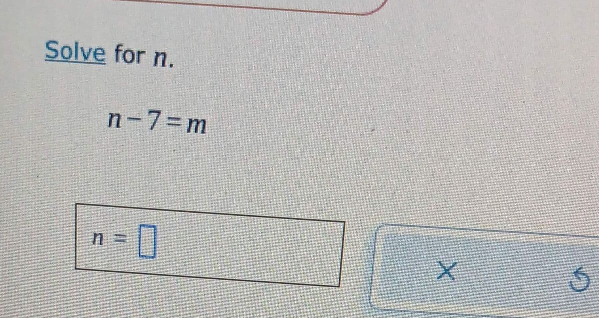 Solve for n.
n-7=m
n = 0
X
5