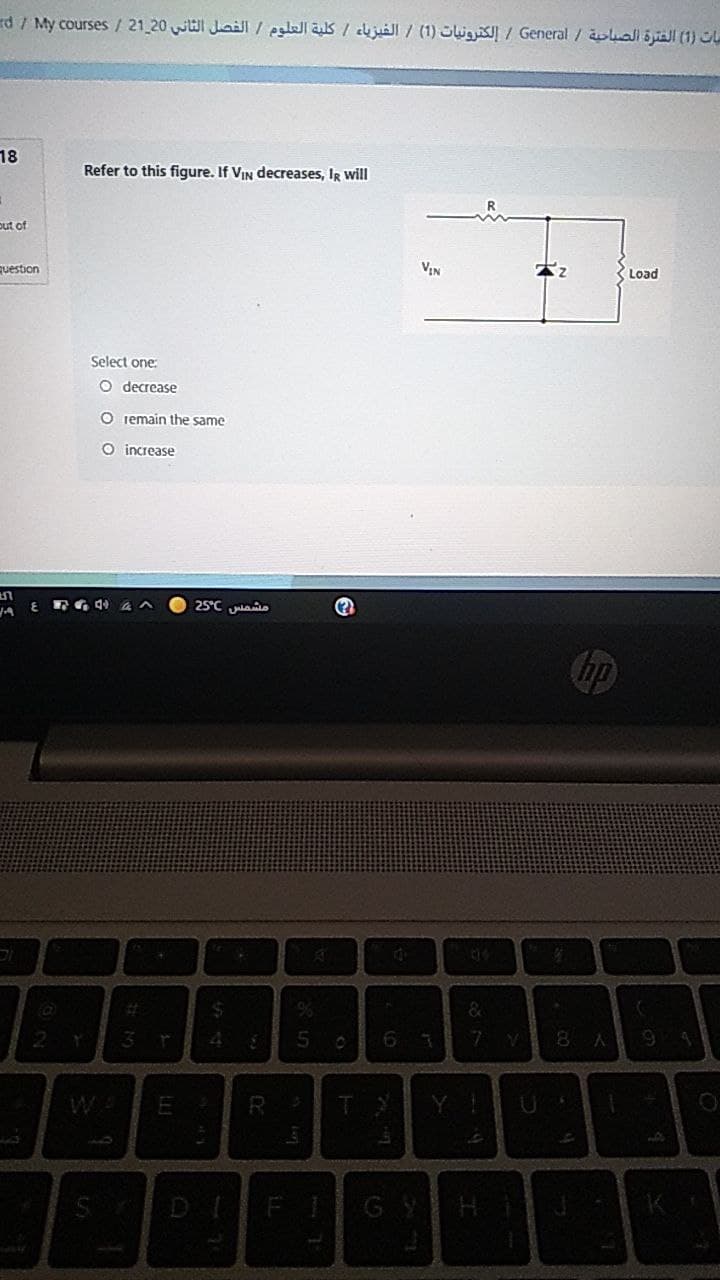 rd / My courses / 21 20 WI Jaill / eslall as / dkjuall / (1) Swg / General / oalliall (1)OL
18
Refer to this figure. If VIN decreases, IR will
out of
question
VIN
K Load
Select one:
O decrease
O iemain the same
O increase
25°C ao
Chp
GY
