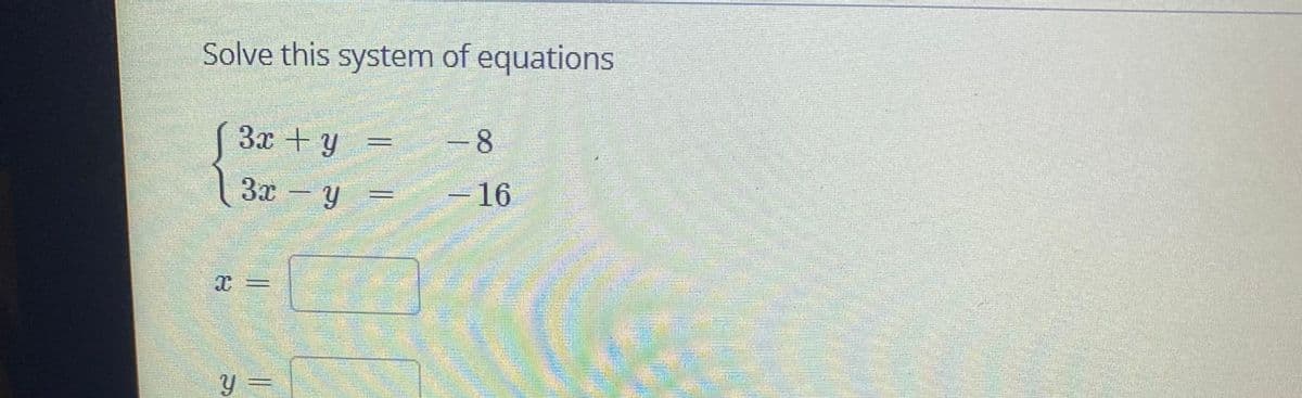 Solve this system of equations
3x + y
-8
3x - y =
-16
y =
