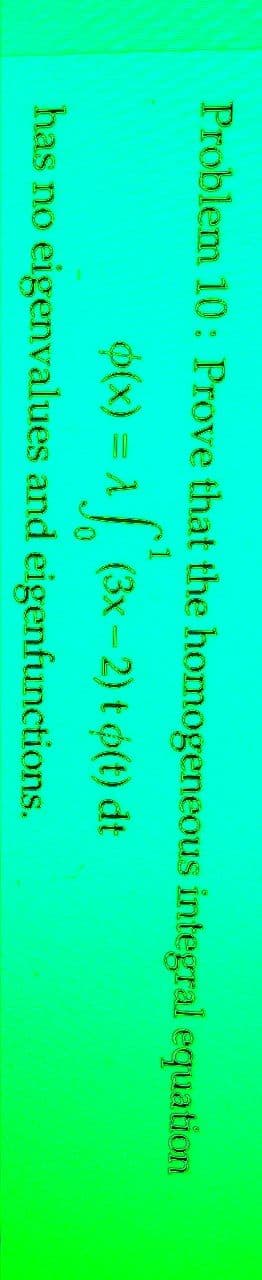 Problem 10: Prove that the homogeneous integral equation
p(x) = A
f(3x-2) t (t) dt
has no eigenvalues and eigenfunctions.