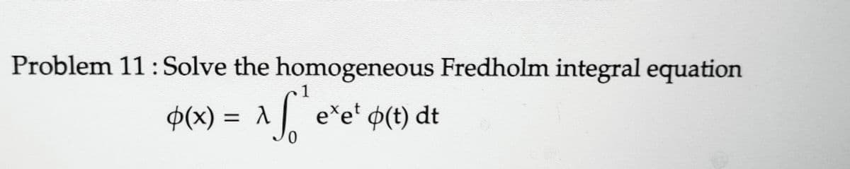 Problem 11: Solve the homogeneous Fredholm integral equation
1
φ(x) = λ
^f²e²e²
] exet o(t) dt
0