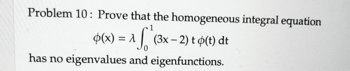 Problem 10: Prove that the homogeneous integral equation
p(x) = A * (3x - 2) t (t) dt
0
has no eigenvalues and eigenfunctions.