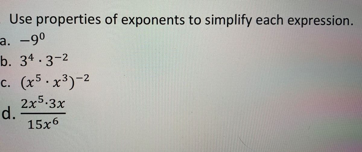 Use properties of exponents to simplify each expression.
а. -90
b. 34.3-2
c. (x5 .x³)-2
2x5-3x
d.
15x6
|
С.
