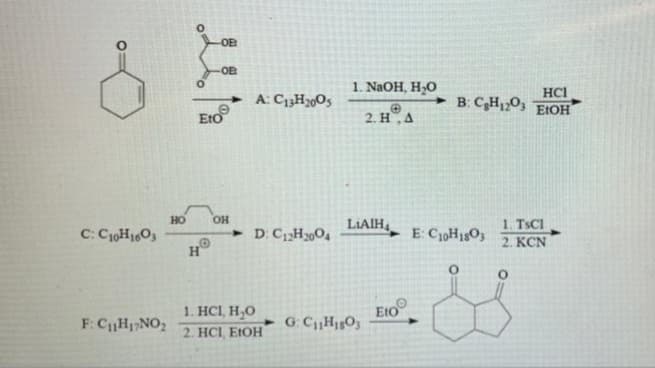 OB
OE
1. NaOH, H2O
HCI
• B: CH12O3 E:OH
A: C3H2O5
Ero
EtO
2. HA
OH
1. TSCI
2. KCN
но
LIAIH,
C: C10H1603
H
• D: C1H304
E: C0H1SO3
1. HC1, H,O
EtO
+ G: CH103
F: CH1;NO,
2. HCI, EIOH
