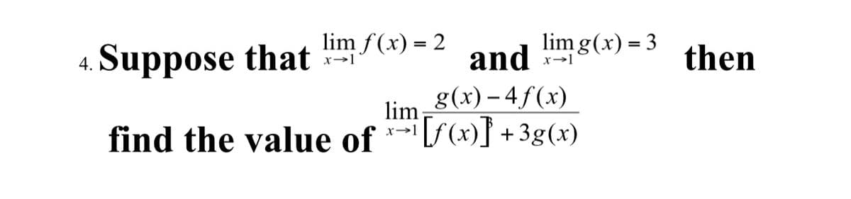 4. Suppose that
lim f(x) = 2
x→1
lim g(x) = 3
and
g(x) – 4 f (x)
find the value of *→[f (x)} + 3g(x)
then
x→1
lim
x→1
