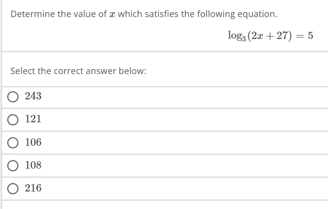 Determine the value of which satisfies the following equation.
Select the correct answer below:
243
121
106
O 108
O 216
log3 (2x +27) = 5