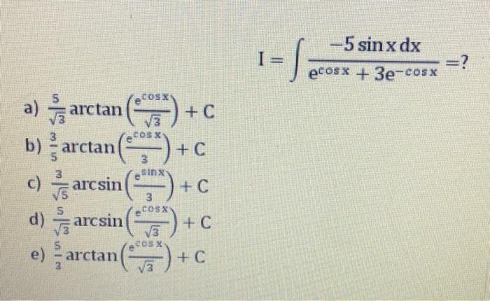 -5 sin x dx
ecosx +3e-cosx
COSX
5
a)
음 arctan ()
b) arctan
+C
3
COSX
+ C
sinx
c) arcsin
3
COSX
d) arcsin
+ C
V3
COSX
e)
rctan
+ C
