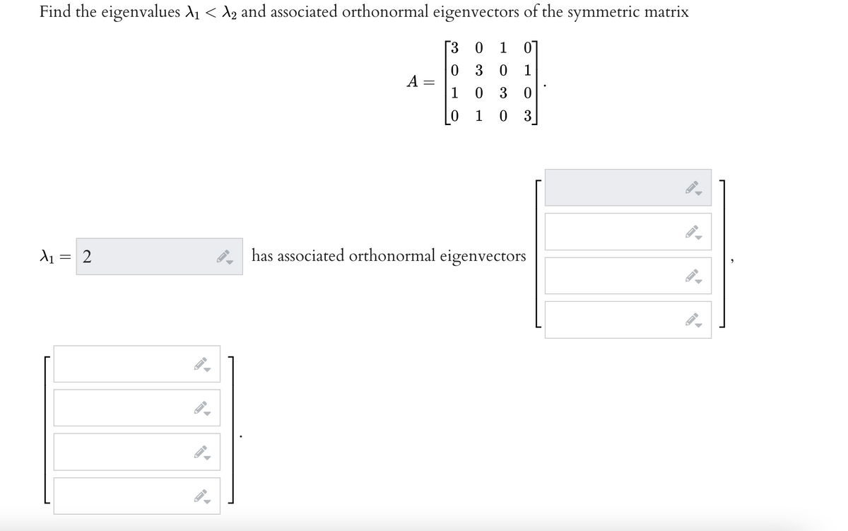 Find the eigenvalues A < A2 and associated orthonormal eigenvectors of the symmetric matrix
3 0
1
07
0 3
1
A
%3|
1
0 3
1
3
d1 = 2
has associated orthonormal eigenvectors
