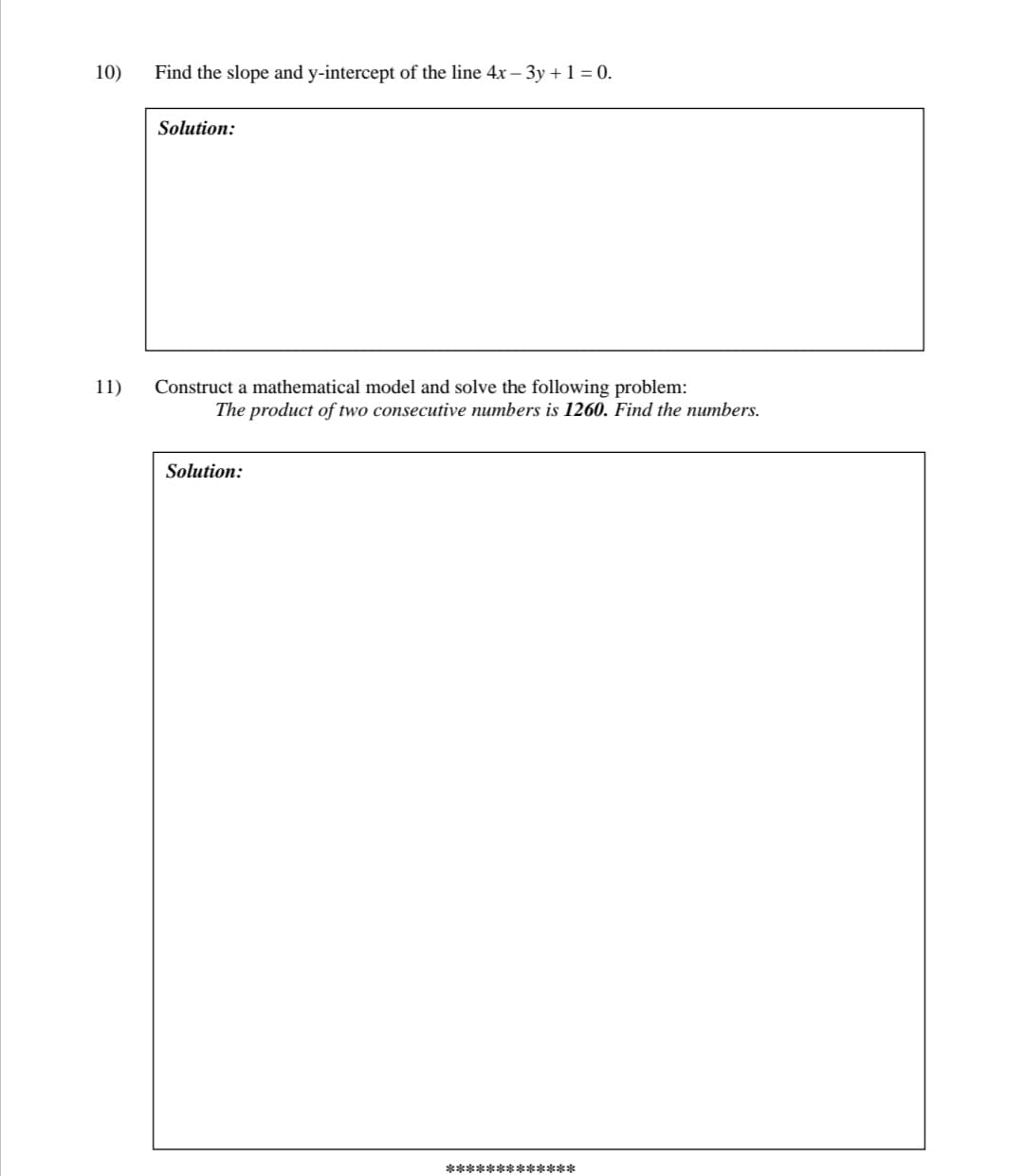 10)
Find the slope and y-intercept of the line 4x – 3y +1 = 0.
Solution:
11)
Construct a mathematical model and solve the following problem:
The product of two consecutive numbers is 1260. Find the numbers.
Solution:
*************

