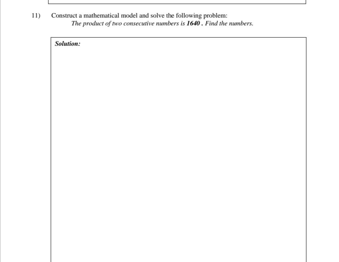 11)
Construct a mathematical model and solve the following problem:
The product of two consecutive numbers is 1640 . Find the numbers.
Solution:
