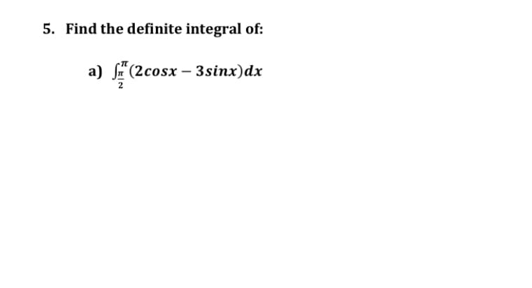 5. Find the definite integral of:
a) f(2cosx – 3sinx)dx
2
