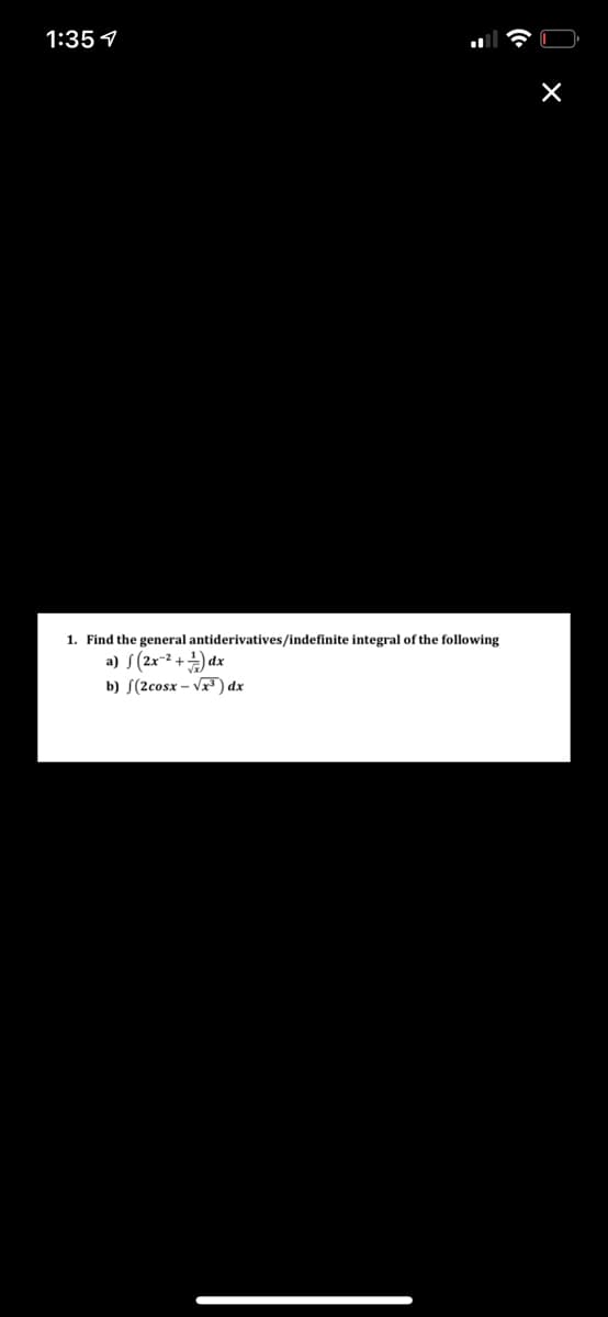 1:35 1
1. Find the general antiderivatives/indefinite integral of the following
a) S (2x-2 +) dx
b) S(2cosx – Vx) dx
