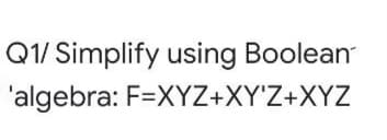 Q1/ Simplify using Boolean
'algebra: F=XYZ+XY'Z+XYZ
