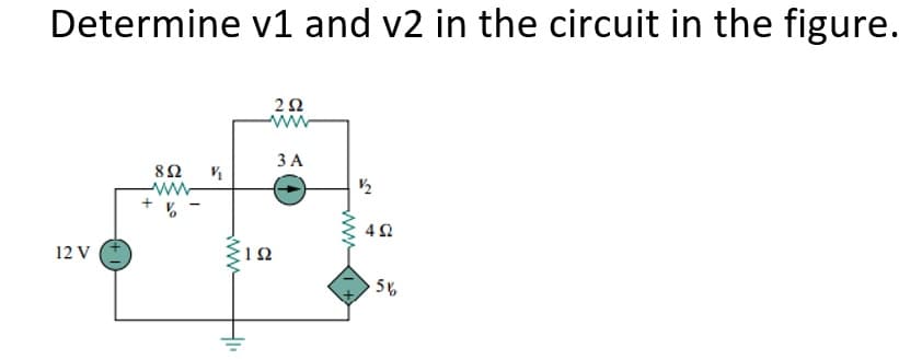 Determine v1 and v2 in the circuit in the figure.
2Ω
3 A
8Ω
12 V
56
ww
