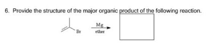 6. Provide the structure of the major organic product of the following reaction.
de
Br
Mg
ether