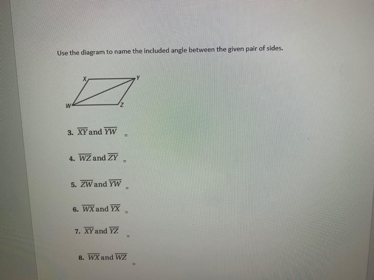 Use the diagram to name the included angle between the given pair of sides.
W
Z.
3. XY and YW
4. WZ and ZY
5. ZW and YW
6. WX and YX
%3D
7. XY and YZ
%!
8. WX and WZ
