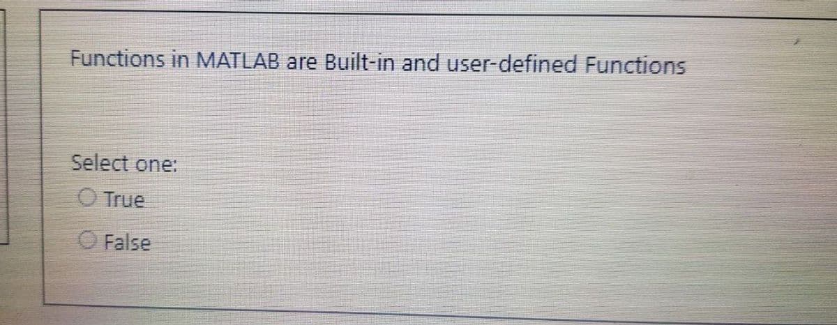 Functions in MATLAB are Built-in and user-defined Functions
Select one:
O True
O False