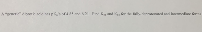 A "generic" diprotic acid has pK,'s of 4.85 and 6.21. Find Køi and K12 for the fully-deprotonated and intermediate forms.
