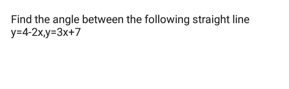 Find the angle between the following straight line
у-4-2х,у%33x+7
