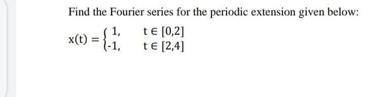 Find the Fourier series for the periodic extension given below:
x(t):
0 =
1,
(-1,
te [0,2]
te [2,4]