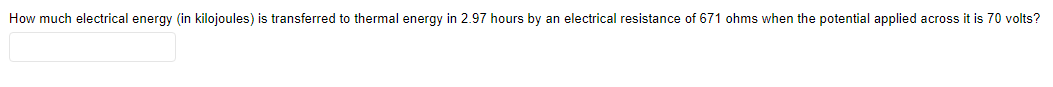 How much electrical energy (in kilojoules) is transferred to thermal energy in 2.97 hours by an electrical resistance of 671 ohms when the potential applied across it is 70 volts?