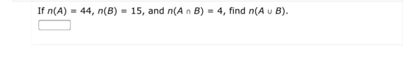 If n(A) = 44, n(B) = 15, and n(A n B) = 4, find n(A u B).
