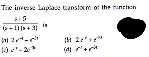 The inverse Laplace transform of the function
S+5
(s + 1) (s + 3)
(a) 2e-e-3t
(c) e-2e-3t
is
(b) 2 et +e-31
(d) et + e-3t