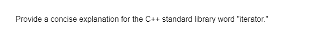 Provide a concise explanation for the C++ standard library word "iterator."